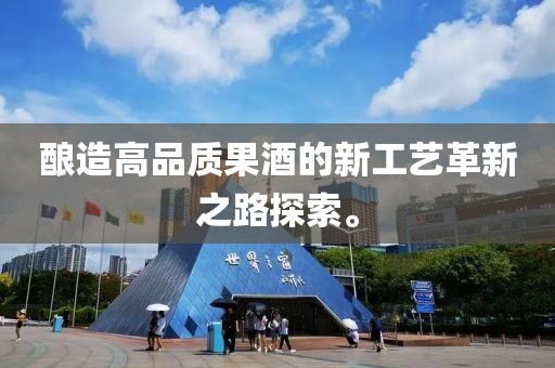 酿造高品质果酒的新工艺革新之路探索。