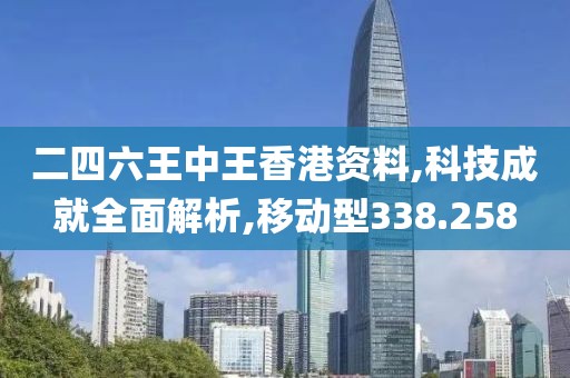 二四六王中王香港资料,科技成就全面解析,移动型338.258