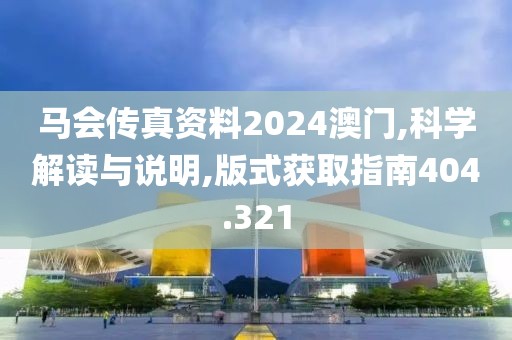马会传真资料2024澳门,科学解读与说明,版式获取指南404.321