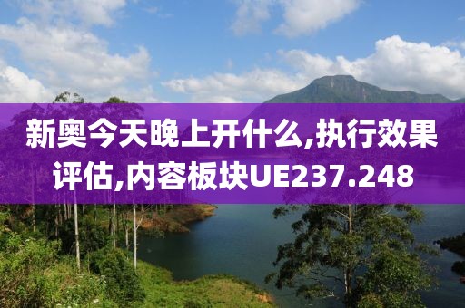 新奥今天晚上开什么,执行效果评估,内容板块UE237.248