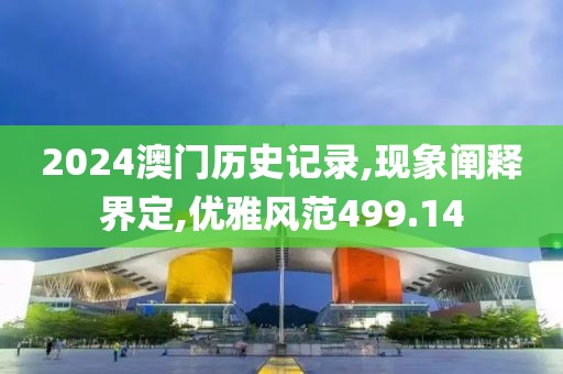 2024澳门历史记录,现象阐释界定,优雅风范499.14