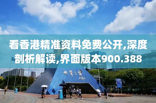 看香港精准资料免费公开,深度剖析解读,界面版本900.388