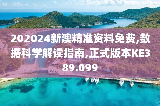 202024新澳精准资料免费,数据科学解读指南,正式版本KE389.099