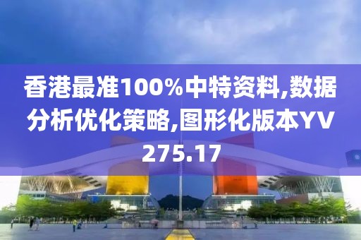 香港最准100%中特资料,数据分析优化策略,图形化版本YV275.17