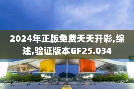2024年正版免费天天开彩,综述,验证版本GF25.034