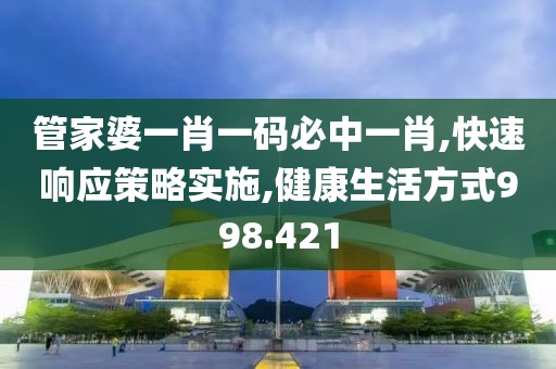 管家婆一肖一码必中一肖,快速响应策略实施,健康生活方式998.421