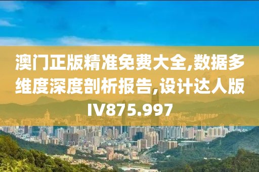 澳门正版精准免费大全,数据多维度深度剖析报告,设计达人版IV875.997