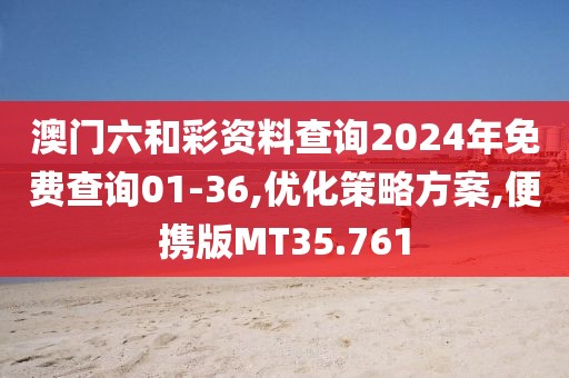 澳门六和彩资料查询2024年免费查询01-36,优化策略方案,便携版MT35.761