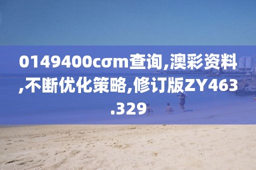 0149400cσm查询,澳彩资料,不断优化策略,修订版ZY463.329