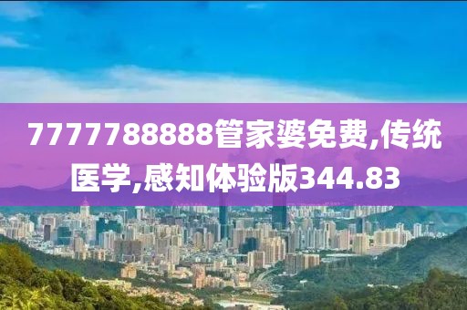 7777788888管家婆免费,传统医学,感知体验版344.83