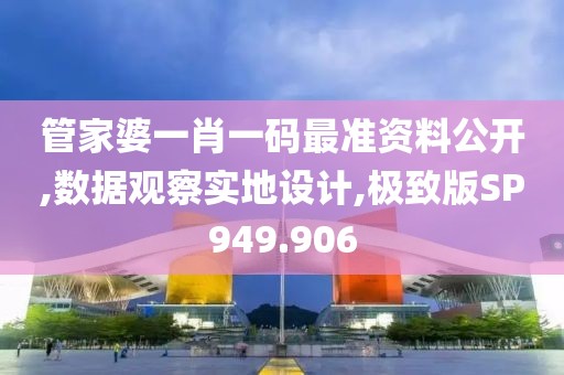 管家婆一肖一码最准资料公开,数据观察实地设计,极致版SP949.906