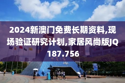 2024新澳门免费长期资料,现场验证研究计划,家居风尚版JQ187.756