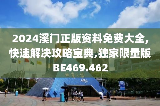 2024溪门正版资料免费大全,快速解决攻略宝典,独家限量版BE469.462