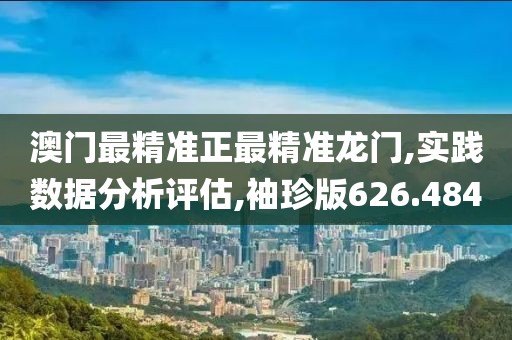 澳门最精准正最精准龙门,实践数据分析评估,袖珍版626.484