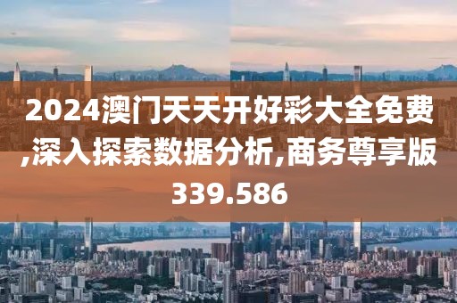 2024澳门天天开好彩大全免费,深入探索数据分析,商务尊享版339.586