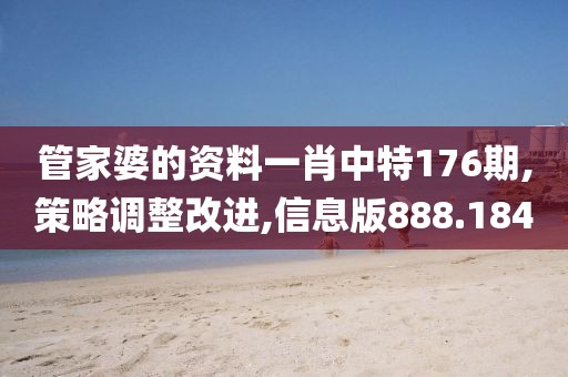 管家婆的资料一肖中特176期,策略调整改进,信息版888.184