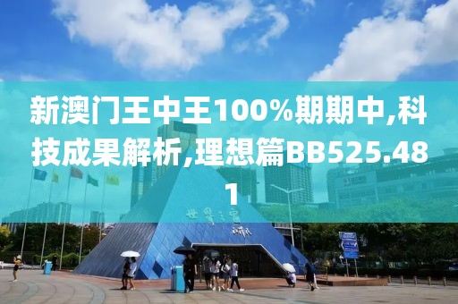 新澳门王中王100%期期中,科技成果解析,理想篇BB525.481