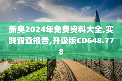 新奥2024年免费资料大全,实践调查报告,升级版CD648.778