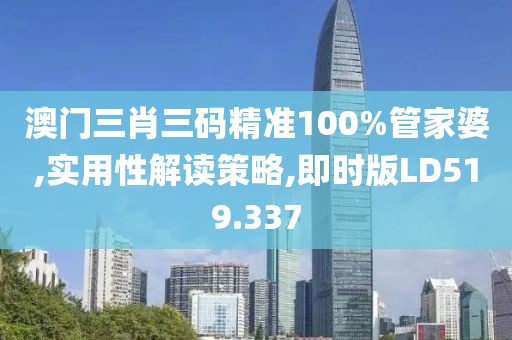 澳门三肖三码精准100%管家婆,实用性解读策略,即时版LD519.337