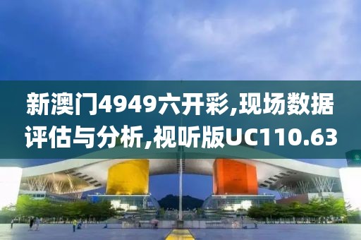 新澳门4949六开彩,现场数据评估与分析,视听版UC110.63