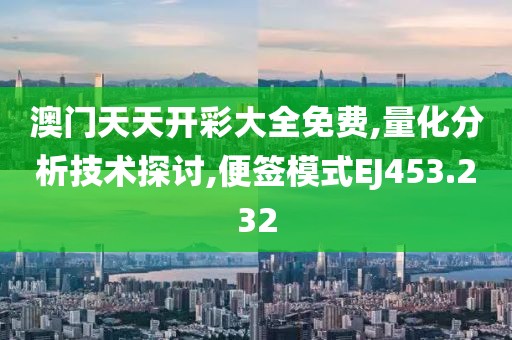 澳门天天开彩大全免费,量化分析技术探讨,便签模式EJ453.232