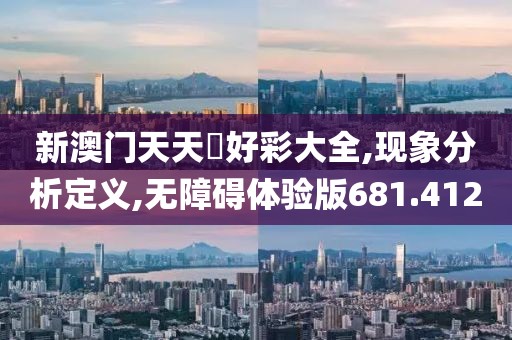 新澳门天天幵好彩大全,现象分析定义,无障碍体验版681.412