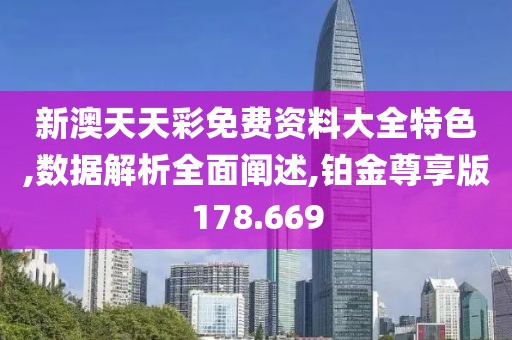新澳天天彩免费资料大全特色,数据解析全面阐述,铂金尊享版178.669