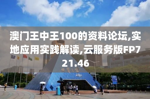 澳门王中王100的资料论坛,实地应用实践解读,云服务版FP721.46