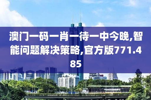 澳门一码一肖一待一中今晚,智能问题解决策略,官方版771.485