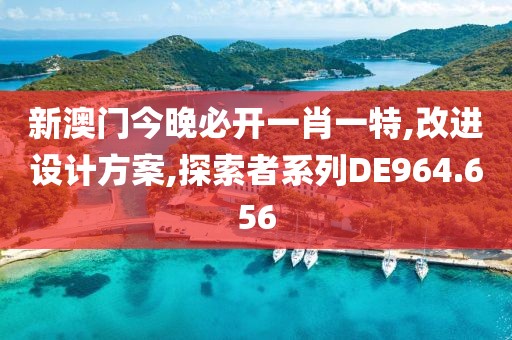 新澳门今晚必开一肖一特,改进设计方案,探索者系列DE964.656