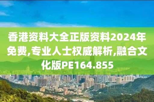 香港资料大全正版资料2024年免费,专业人士权威解析,融合文化版PE164.855