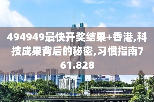 494949最快开奖结果+香港,科技成果背后的秘密,习惯指南761.828