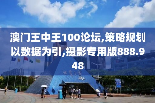 澳门王中王100论坛,策略规划以数据为引,摄影专用版888.948