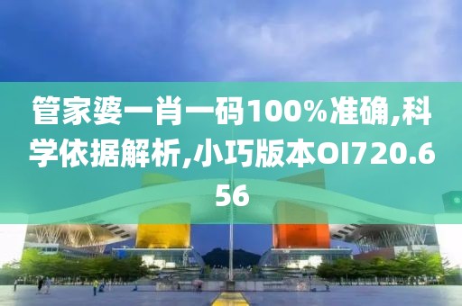管家婆一肖一码100%准确,科学依据解析,小巧版本OI720.656