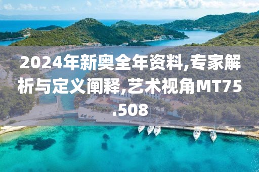 2024年新奥全年资料,专家解析与定义阐释,艺术视角MT75.508
