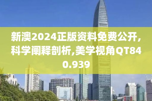 新澳2024正版资料免费公开,科学阐释剖析,美学视角QT840.939