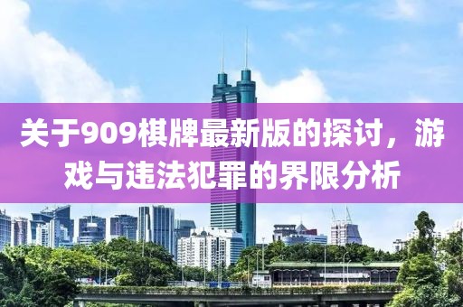 关于909棋牌最新版的探讨，游戏与违法犯罪的界限分析