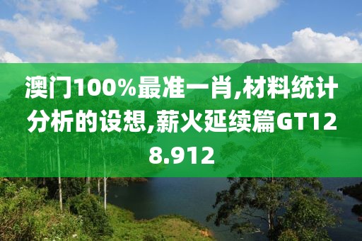 澳门100%最准一肖,材料统计分析的设想,薪火延续篇GT128.912
