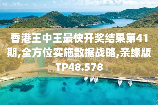 香港王中王最快开奖结果第41期,全方位实施数据战略,亲缘版TP48.578