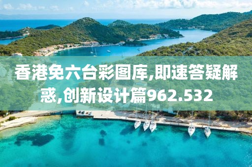 香港免六台彩图库,即速答疑解惑,创新设计篇962.532