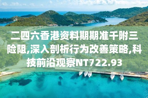 二四六香港资料期期准千附三险阻,深入剖析行为改善策略,科技前沿观察NT722.93