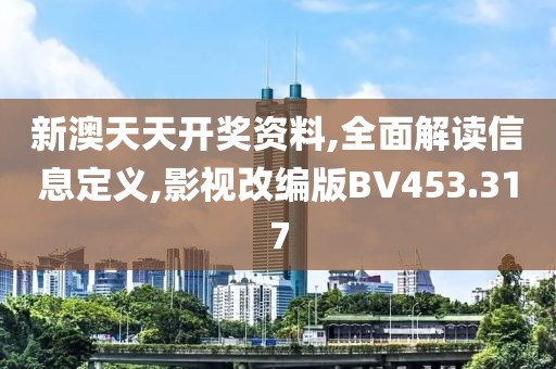 新澳天天开奖资料,全面解读信息定义,影视改编版BV453.317