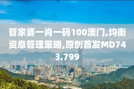 管家婆一肖一码100澳门,均衡资息管理策略,原创首发MD743.799