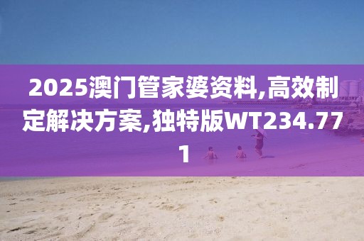 2025澳门管家婆资料,高效制定解决方案,独特版WT234.771