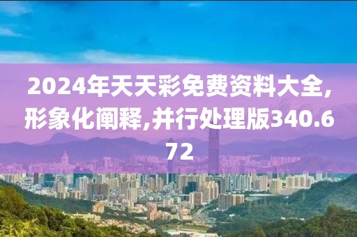 2024年天天彩免费资料大全,形象化阐释,并行处理版340.672