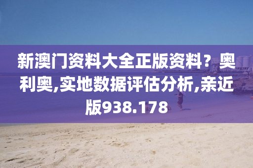 新澳门资料大全正版资料？奥利奥,实地数据评估分析,亲近版938.178