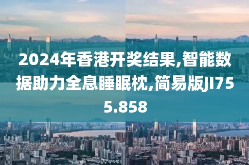 2024年香港开奖结果,智能数据助力全息睡眠枕,简易版JI755.858