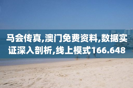 马会传真,澳门免费资料,数据实证深入剖析,线上模式166.648