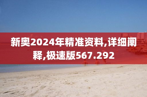 新奥2024年精准资料,详细阐释,极速版567.292