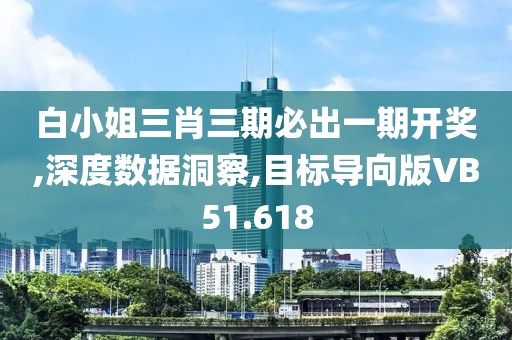 白小姐三肖三期必出一期开奖,深度数据洞察,目标导向版VB51.618